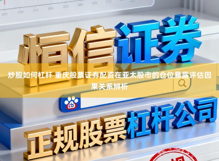 炒股如何杠杆 重庆股票证券配资在亚太股市的仓位暴露评估因果关系辨析