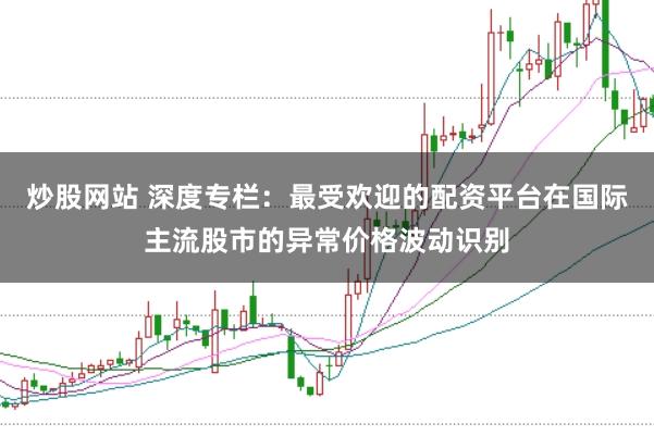 炒股网站 深度专栏:最受欢迎的配资平台在国际主流股市的异常价格波动识别
