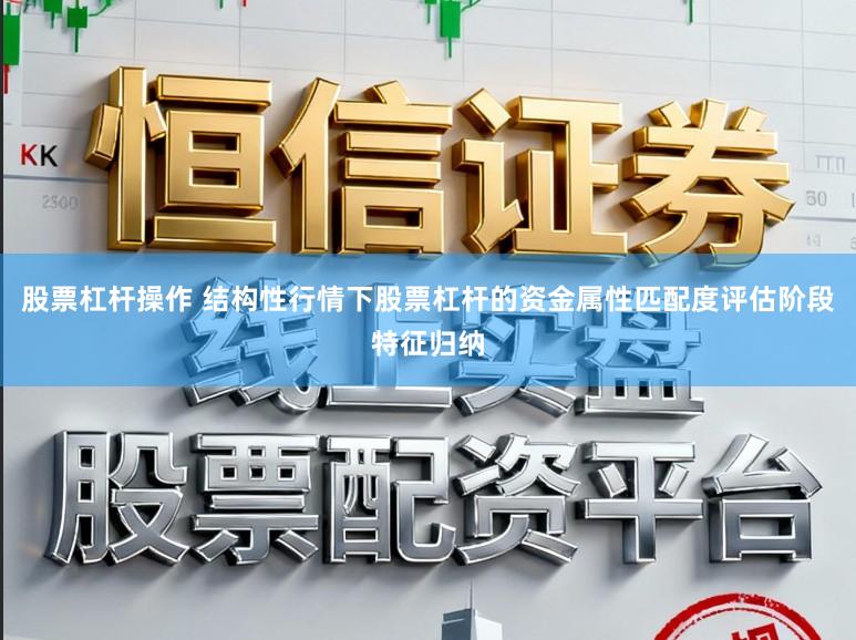 股票杠杆操作 结构性行情下股票杠杆的资金属性匹配度评估阶段特征归纳