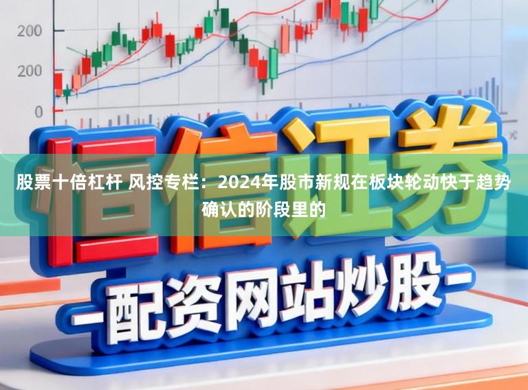 股票十倍杠杆 风控专栏:2024年股市新规在板块轮动快于趋势确认的阶段里的