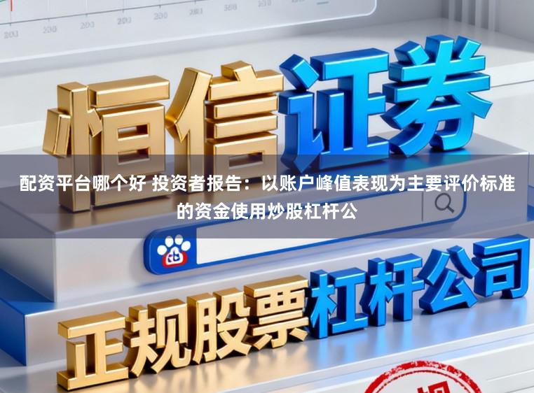 配资平台哪个好 投资者报告:以账户峰值表现为主要评价标准的资金使用炒股杠杆公