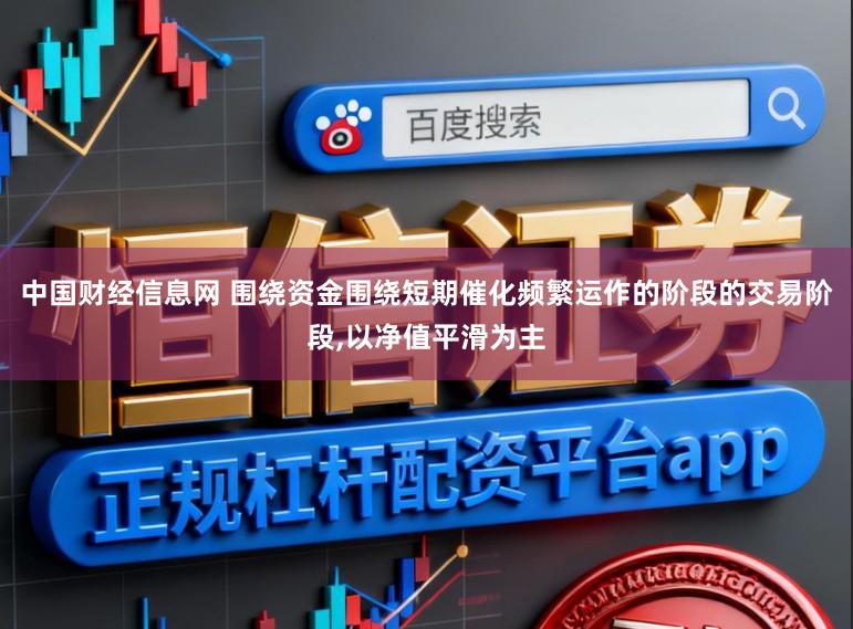 中国财经信息网 围绕资金围绕短期催化频繁运作的阶段的交易阶段，以净值平滑为主