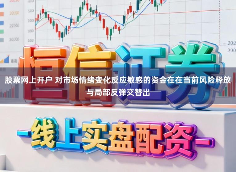 股票网上开户 对市场情绪变化反应敏感的资金在在当前风险释放与局部反弹交替出