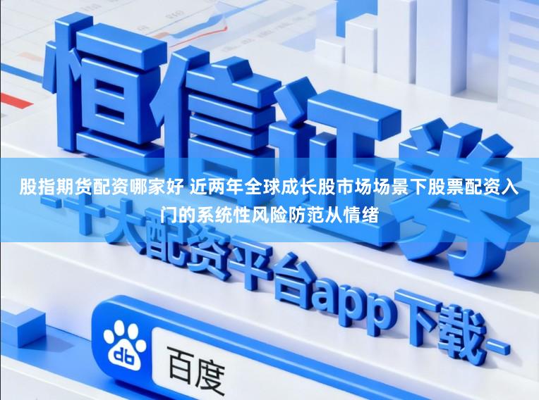 股指期货配资哪家好 近两年全球成长股市场场景下股票配资入门的系统性风险防范从情绪