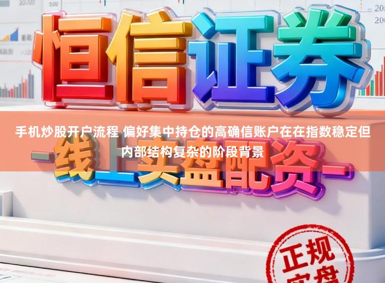 手机炒股开户流程 偏好集中持仓的高确信账户在在指数稳定但内部结构复杂的阶段背景