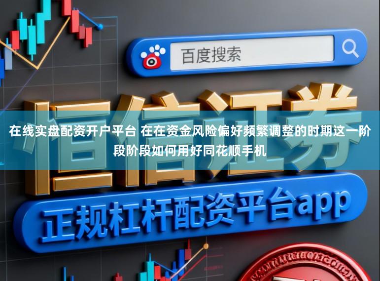 在线实盘配资开户平台 在在资金风险偏好频繁调整的时期这一阶段阶段如何用好同花顺手机