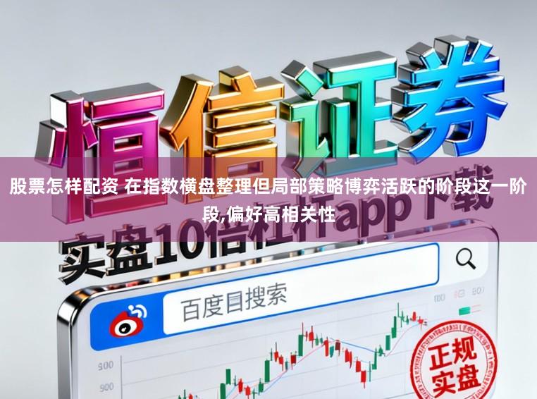股票怎样配资 在指数横盘整理但局部策略博弈活跃的阶段这一阶段，偏好高相关性