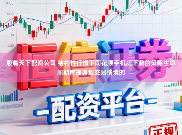 股临天下配资公司 结构性行情下同花顺手机版下载的策略生命周期管理典型交易情境的