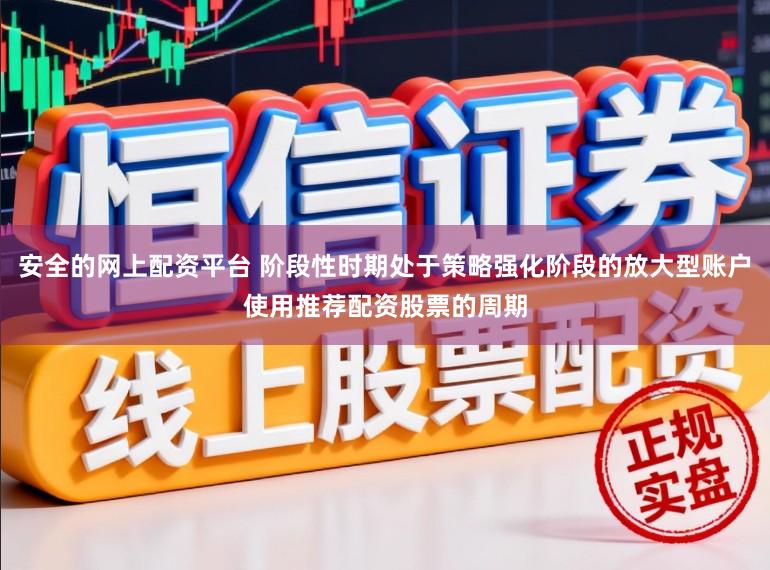 安全的网上配资平台 阶段性时期处于策略强化阶段的放大型账户使用推荐配资股票的周期