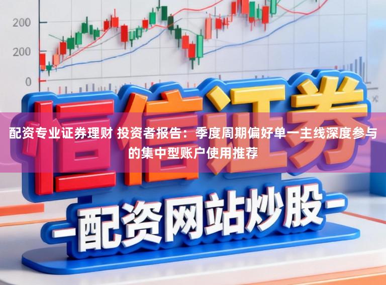 配资专业证券理财 投资者报告：季度周期偏好单一主线深度参与的集中型账户使用推荐