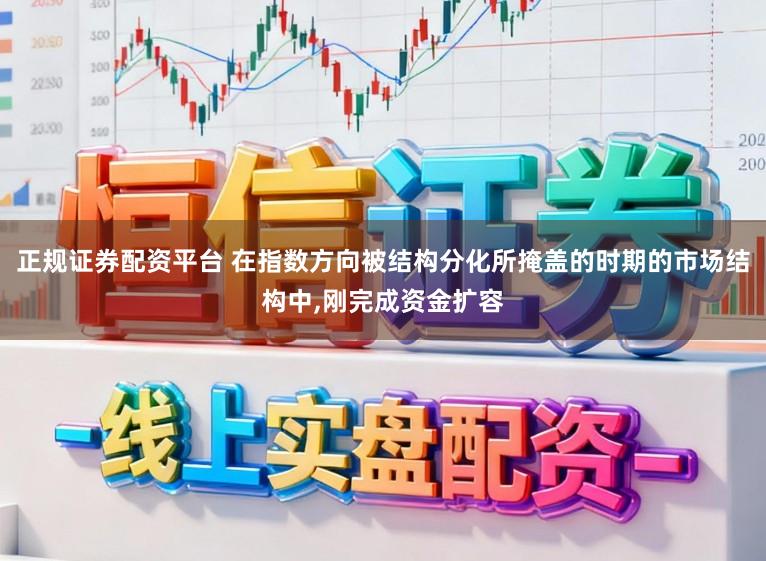正规证券配资平台 在指数方向被结构分化所掩盖的时期的市场结构中，刚完成资金扩容