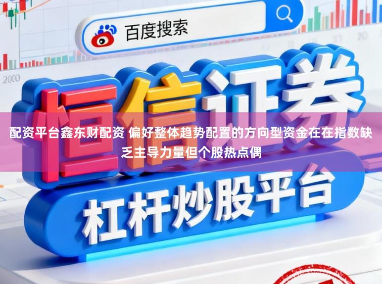 配资平台鑫东财配资 偏好整体趋势配置的方向型资金在在指数缺乏主导力量但个股热点偶