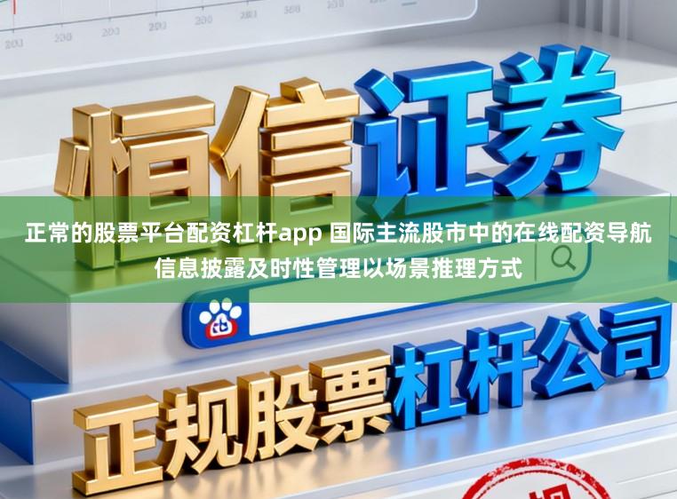 正常的股票平台配资杠杆app 国际主流股市中的在线配资导航信息披露及时性管理以场景推理方式