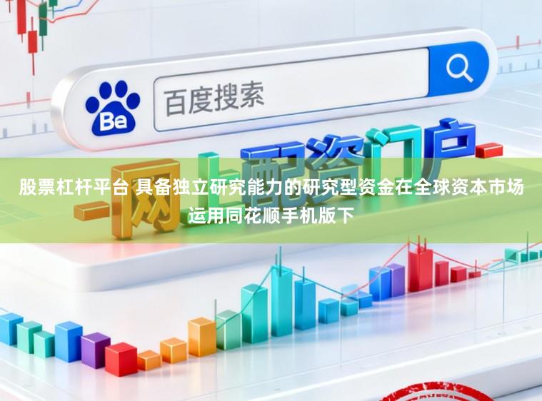 股票杠杆平台 具备独立研究能力的研究型资金在全球资本市场运用同花顺手机版下