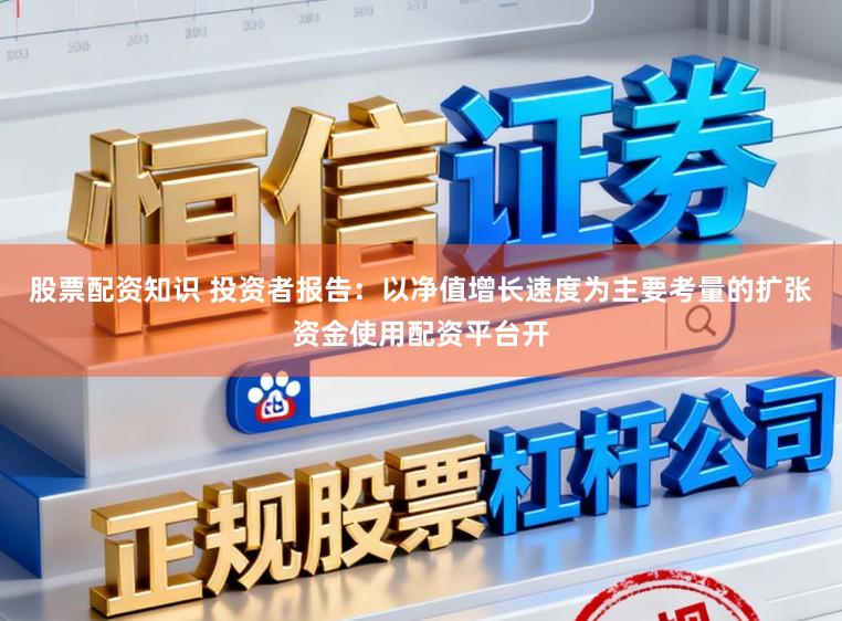 股票配资知识 投资者报告:以净值增长速度为主要考量的扩张资金使用配资平台开