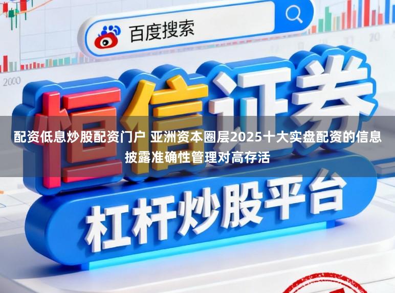 配资低息炒股配资门户 亚洲资本圈层2025十大实盘配资的信息披露准确性管理对高存活
