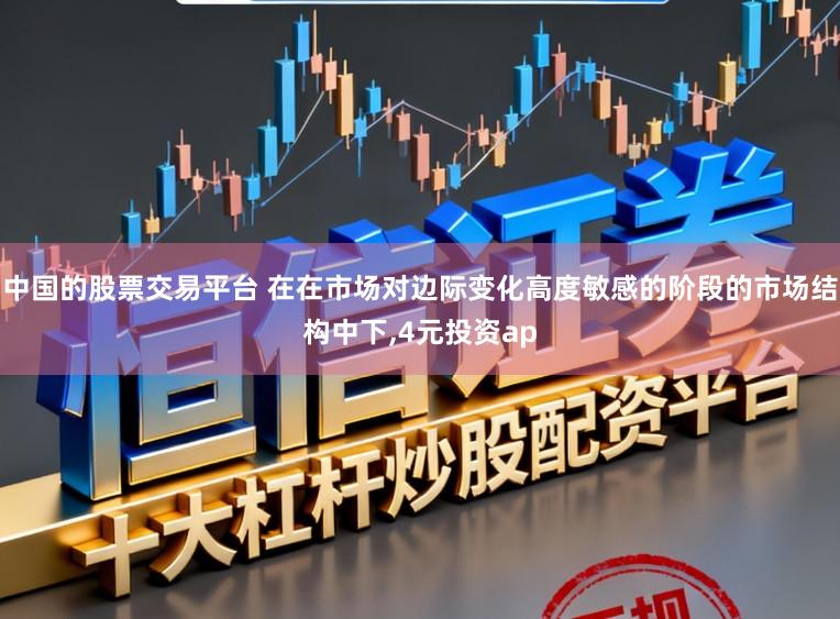 中国的股票交易平台 在在市场对边际变化高度敏感的阶段的市场结构中下，4元投资ap
