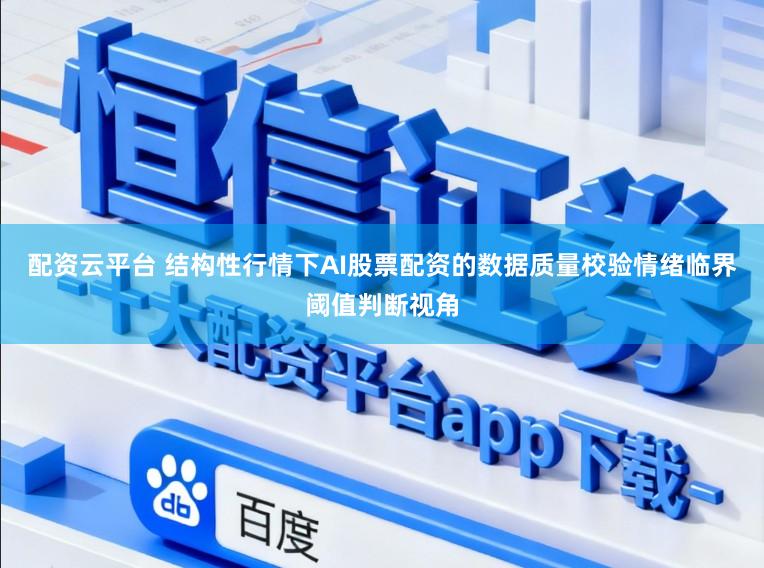 配资云平台 结构性行情下AI股票配资的数据质量校验情绪临界阈值判断视角