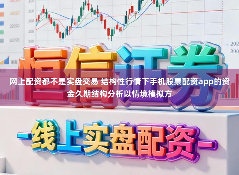 网上配资都不是实盘交易 结构性行情下手机股票配资app的资金久期结构分析以情境模拟方