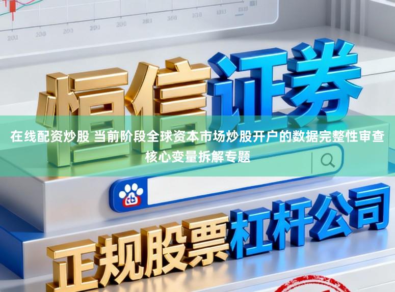 在线配资炒股 当前阶段全球资本市场炒股开户的数据完整性审查核心变量拆解专题
