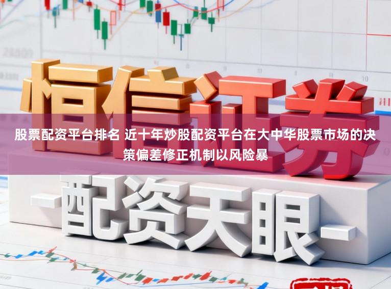 股票配资平台排名 近十年炒股配资平台在大中华股票市场的决策偏差修正机制以风险暴