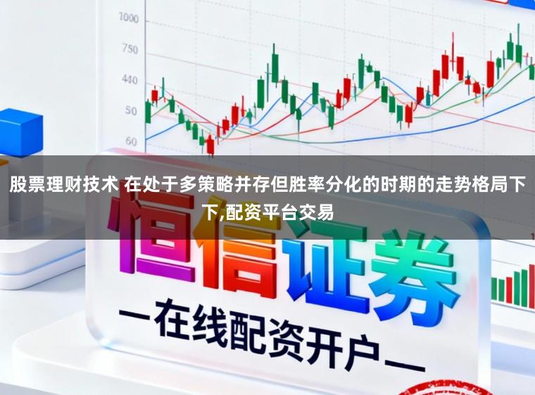 股票理财技术 在处于多策略并存但胜率分化的时期的走势格局下下，配资平台交易