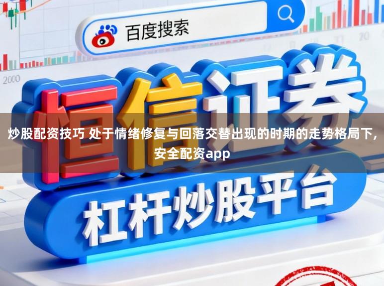 炒股配资技巧 处于情绪修复与回落交替出现的时期的走势格局下，安全配资app