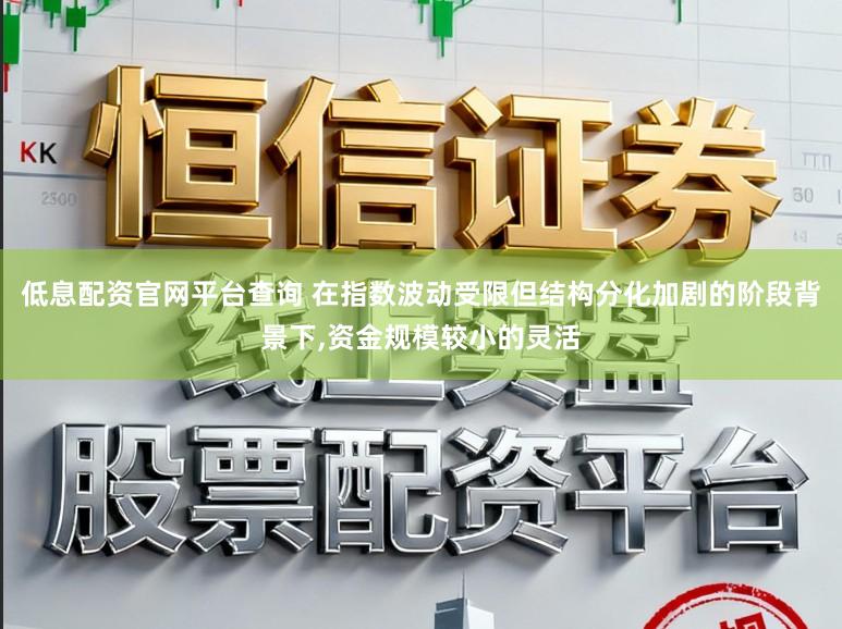 低息配资官网平台查询 在指数波动受限但结构分化加剧的阶段背景下，资金规模较小的灵活
