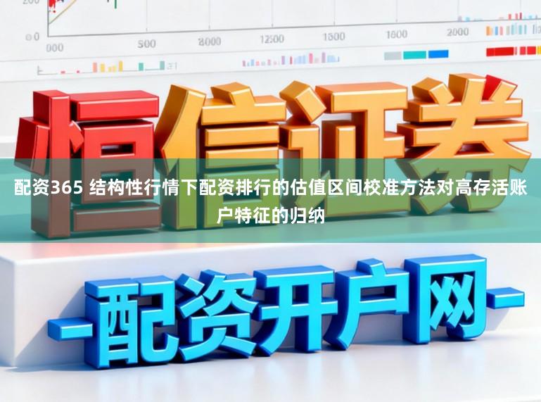 配资365 结构性行情下配资排行的估值区间校准方法对高存活账户特征的归纳
