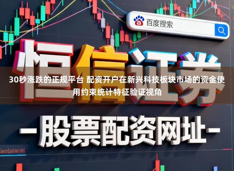 30秒涨跌的正规平台 配资开户在新兴科技板块市场的资金使用约束统计特征验证视角