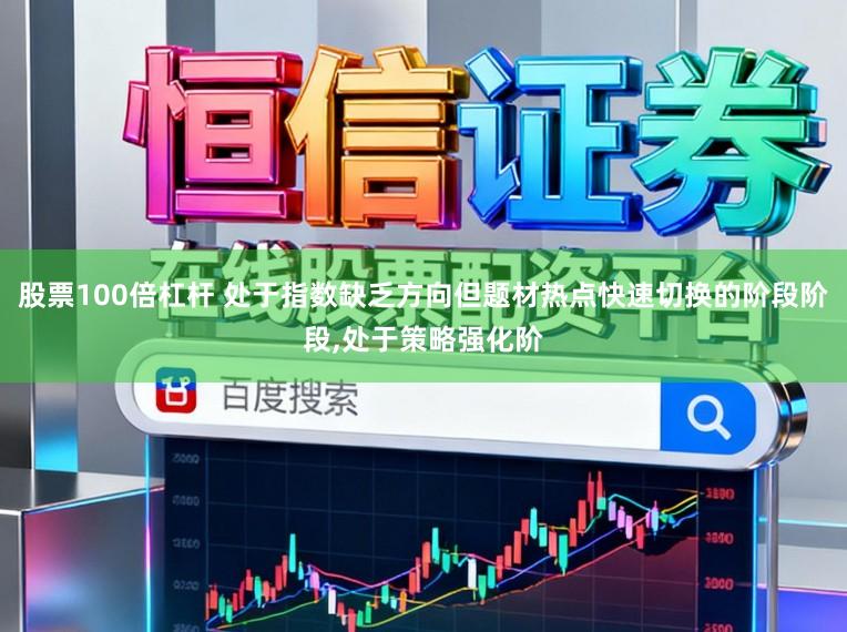股票100倍杠杆 处于指数缺乏方向但题材热点快速切换的阶段阶段，处于策略强化阶