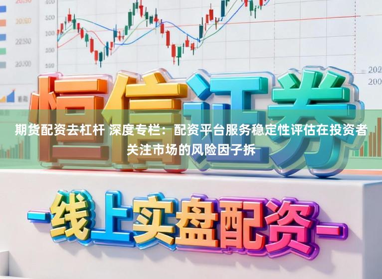 期货配资去杠杆 深度专栏:配资平台服务稳定性评估在投资者关注市场的风险因子拆