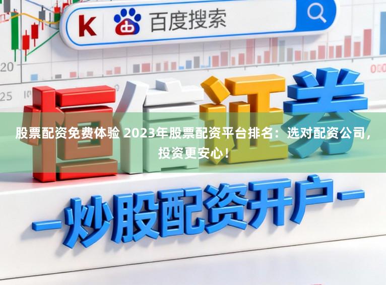 股票配资免费体验 2023年股票配资平台排名:选对配资公司,投资更安心!
