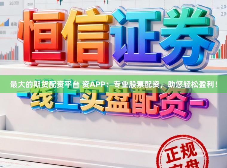 最大的期货配资平台 资APP：专业股票配资，助您轻松盈利！