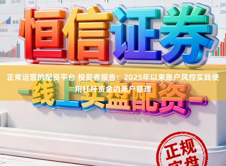 正常运营的配资平台 投资者报告：2025年以来账户风控实践使用杠杆资金的账户管理