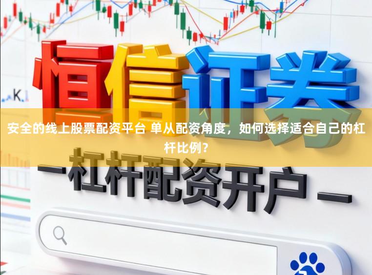 安全的线上股票配资平台 单从配资角度,如何选择适合自己的杠杆比例?