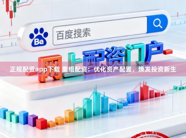 正规配资app下载 重组配资:优化资产配置,焕发投资新生