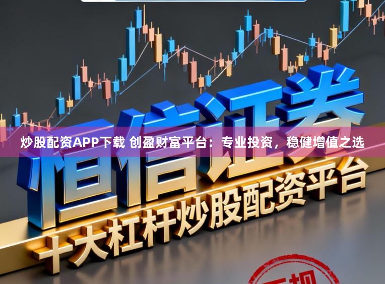 炒股配资APP下载 创盈财富平台:专业投资,稳健增值之选