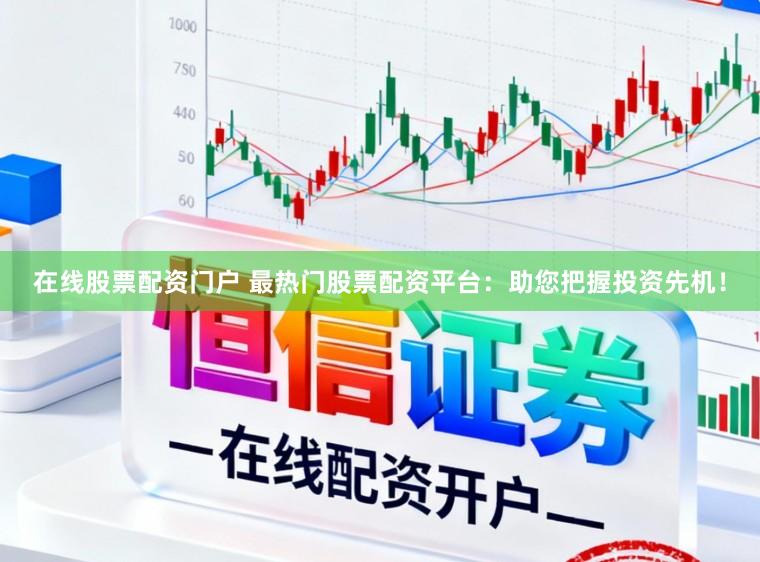 在线股票配资门户 最热门股票配资平台:助您把握投资先机!
