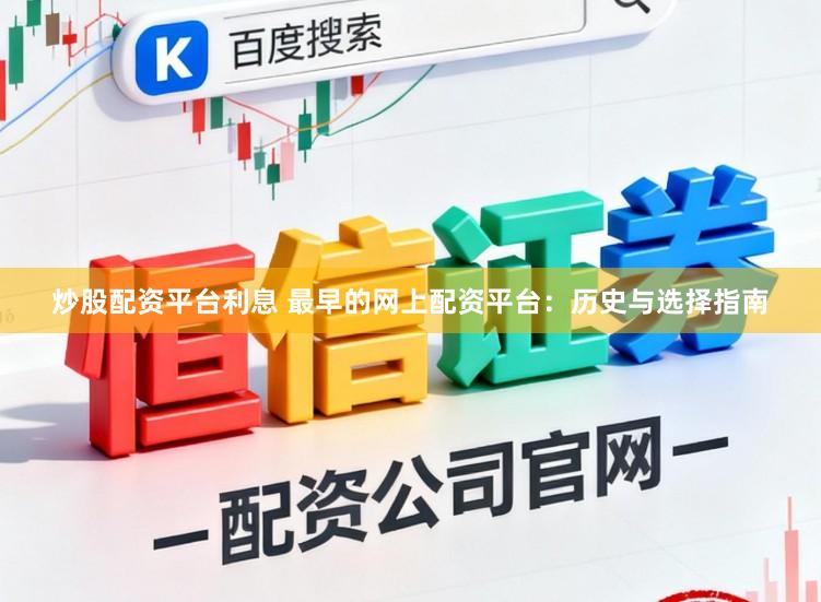 炒股配资平台利息 最早的网上配资平台:历史与选择指南