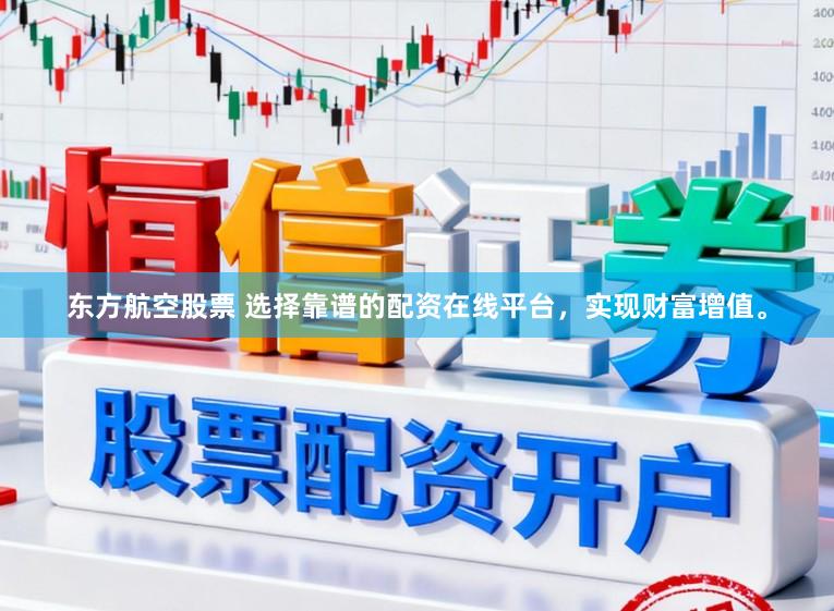 东方航空股票 选择靠谱的配资在线平台,实现财富增值。