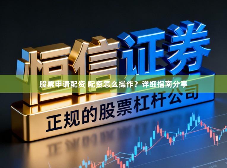 股票申请配资 配资怎么操作?详细指南分享