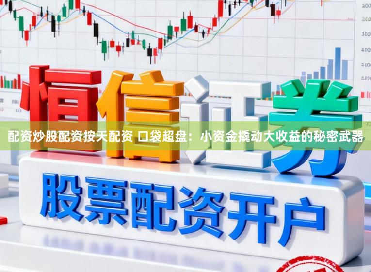 配资炒股配资按天配资 口袋超盘:小资金撬动大收益的秘密武器