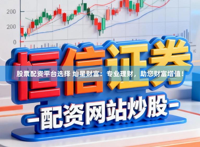 股票配资平台选择 灿星财富:专业理财,助您财富增值!