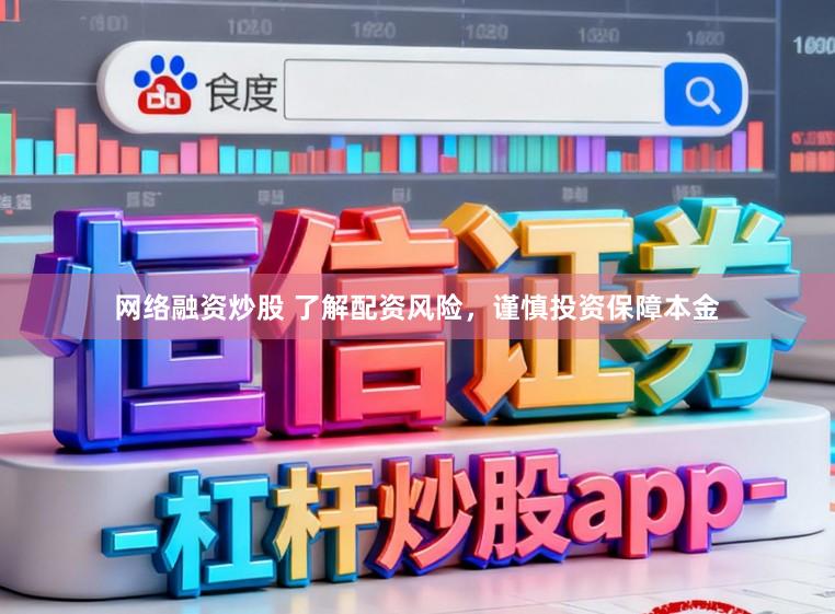 网络融资炒股 了解配资风险,谨慎投资保障本金
