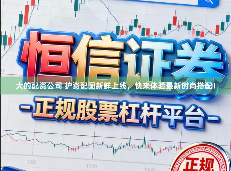 大的配资公司 护资配图新鲜上线,快来体验最新时尚搭配!