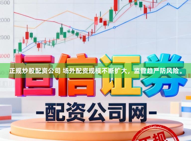 正规炒股配资公司 场外配资规模不断扩大，监管趋严防风险。