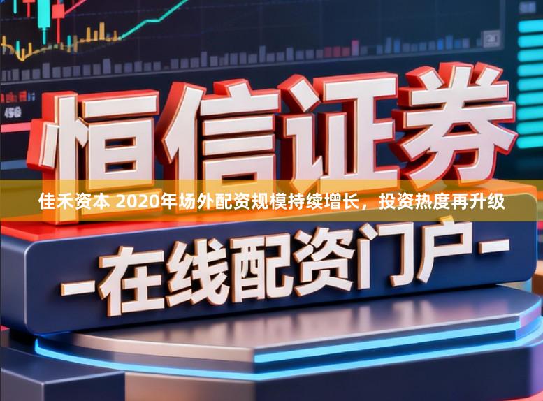 佳禾资本 2020年场外配资规模持续增长，投资热度再升级