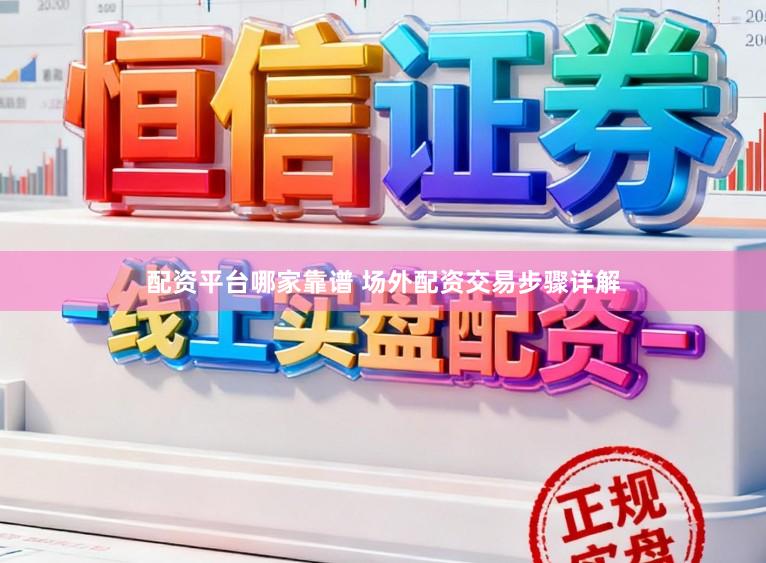 配资平台哪家靠谱 场外配资交易步骤详解