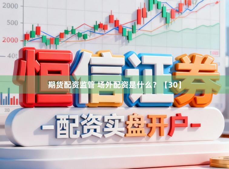 期货配资监管 场外配资是什么？【30】